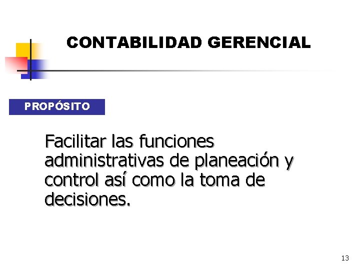 CONTABILIDAD GERENCIAL PROPÓSITO Facilitar las funciones administrativas de planeación y control así como la