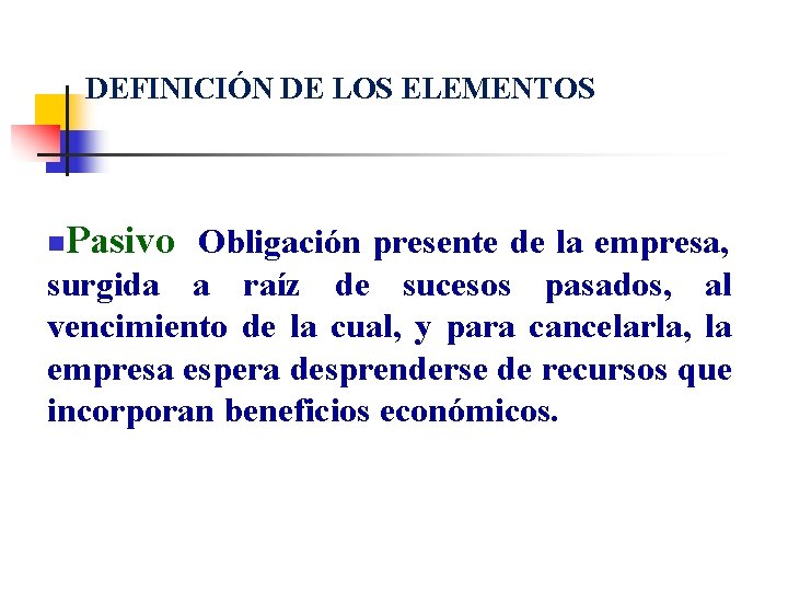 DEFINICIÓN DE LOS ELEMENTOS n Pasivo Obligación presente de la empresa, surgida a raíz