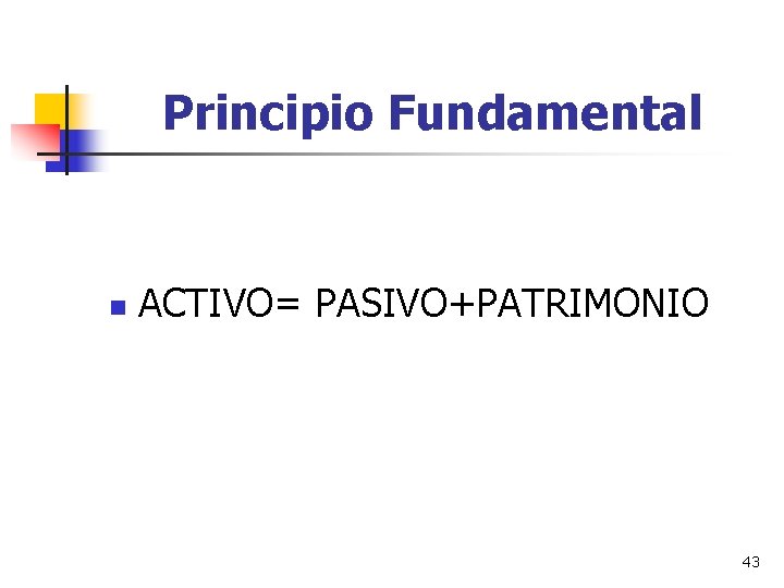 Principio Fundamental n ACTIVO= PASIVO+PATRIMONIO 43 
