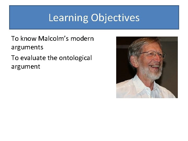 Learning Objectives To know Malcolm’s modern arguments To evaluate the ontological argument 