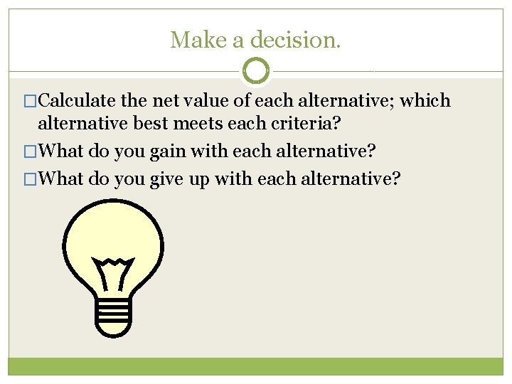 Make a decision. �Calculate the net value of each alternative; which alternative best meets