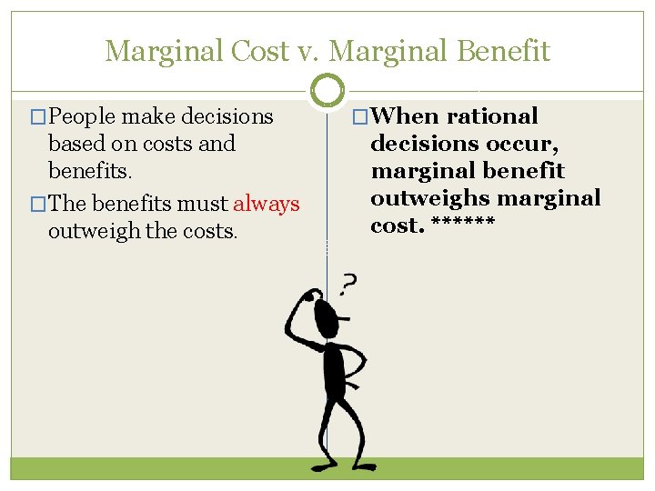 Marginal Cost v. Marginal Benefit �People make decisions based on costs and benefits. �The