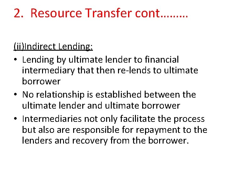 2. Resource Transfer cont……… (ii)Indirect Lending: • Lending by ultimate lender to financial intermediary