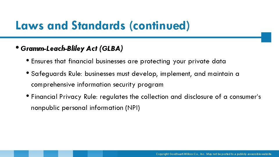 Laws and Standards (continued) • Gramm-Leach-Bliley Act (GLBA) • Ensures that financial businesses are