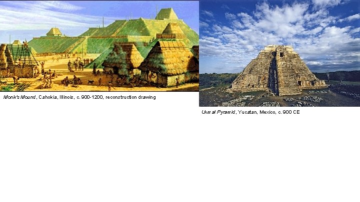 Monk's Mound, Cahokia, Illinois, c. 900 -1200, reconstruction drawing Uxmal Pyramid, Yucatan, Mexico, c.