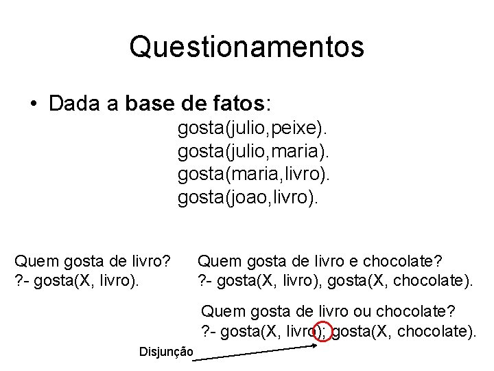 Questionamentos • Dada a base de fatos: gosta(julio, peixe). gosta(julio, maria). gosta(maria, livro). gosta(joao,