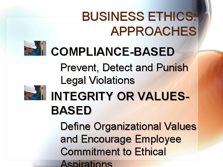 BUSINESS ETHICS: APPROACHES COMPLIANCE-BASED Prevent, Detect and Punish Legal Violations INTEGRITY OR VALUESBASED Define