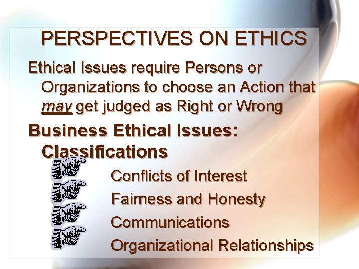 PERSPECTIVES ON ETHICS Ethical Issues require Persons or Organizations to choose an Action that