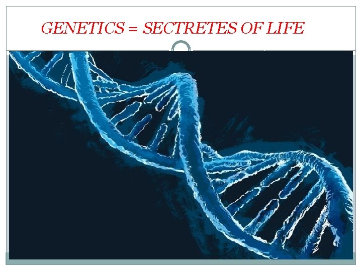  GENETICS = SECTRETES OF LIFE 