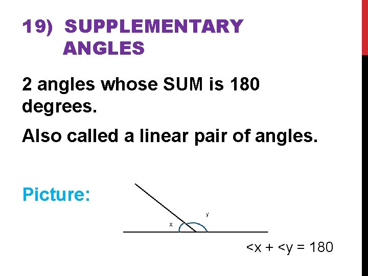 19) SUPPLEMENTARY ANGLES 2 angles whose SUM is 180 degrees. Also called a linear