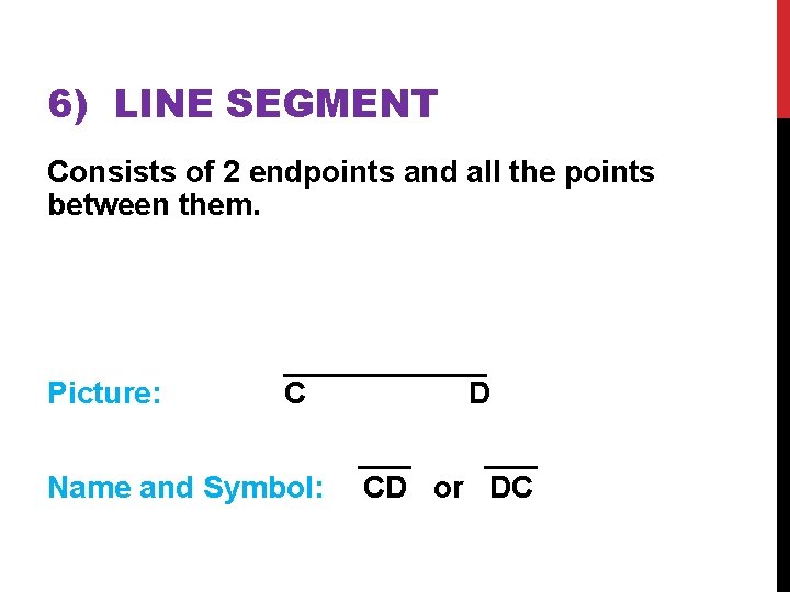 6) LINE SEGMENT Consists of 2 endpoints and all the points between them. Picture: