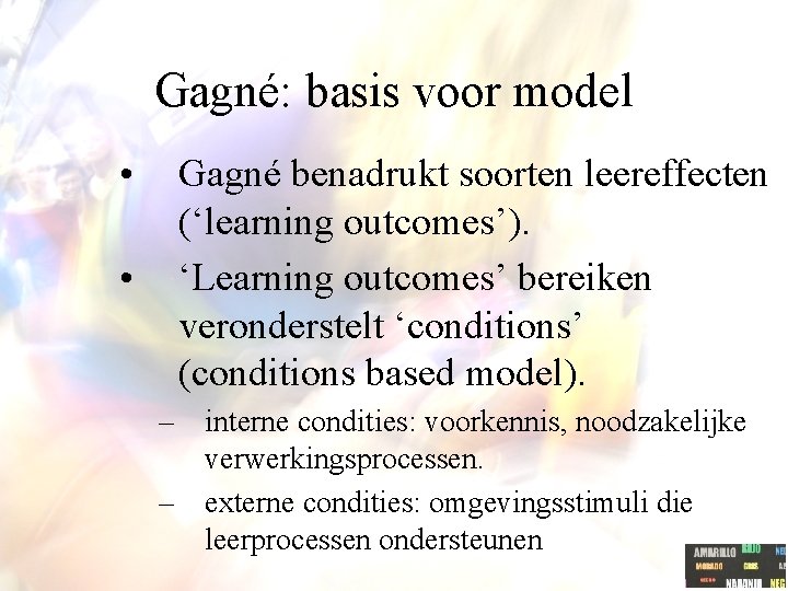 Gagné: basis voor model • • Gagné benadrukt soorten leereffecten (‘learning outcomes’). ‘Learning outcomes’