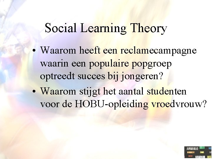 Social Learning Theory • Waarom heeft een reclamecampagne waarin een populaire popgroep optreedt succes