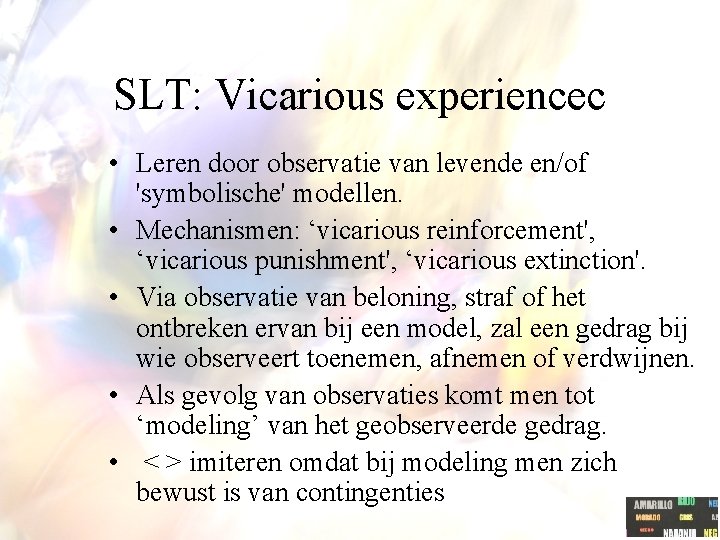 SLT: Vicarious experiencec • Leren door observatie van levende en/of 'symbolische' modellen. • Mechanismen: