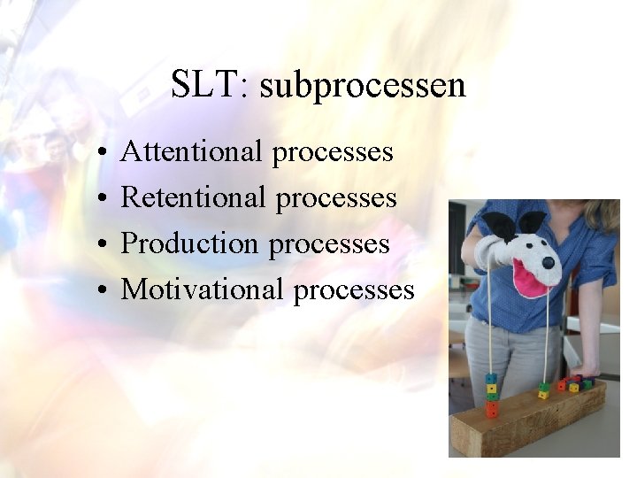 SLT: subprocessen • • Attentional processes Retentional processes Production processes Motivational processes 