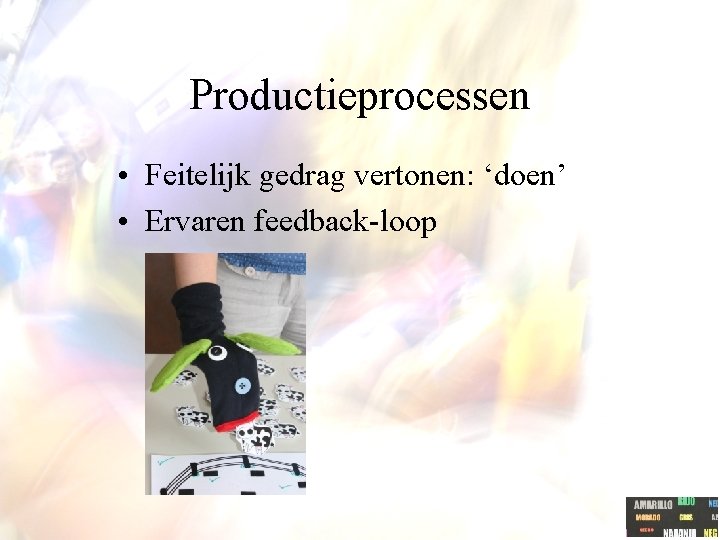 Productieprocessen • Feitelijk gedrag vertonen: ‘doen’ • Ervaren feedback-loop 