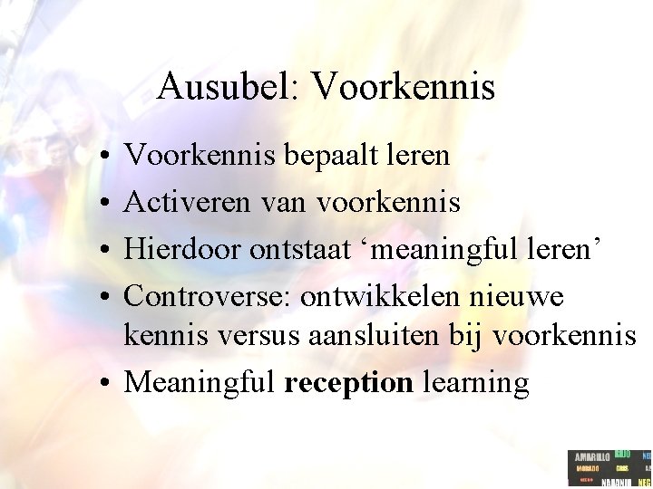 Ausubel: Voorkennis • • Voorkennis bepaalt leren Activeren van voorkennis Hierdoor ontstaat ‘meaningful leren’