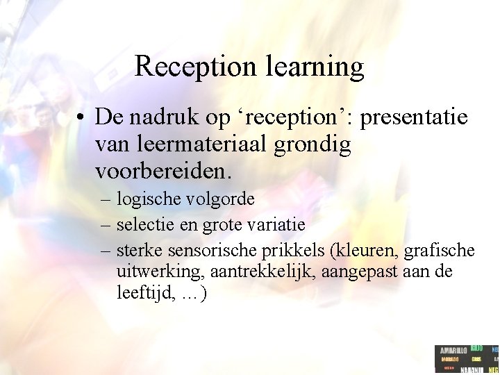 Reception learning • De nadruk op ‘reception’: presentatie van leermateriaal grondig voorbereiden. – logische