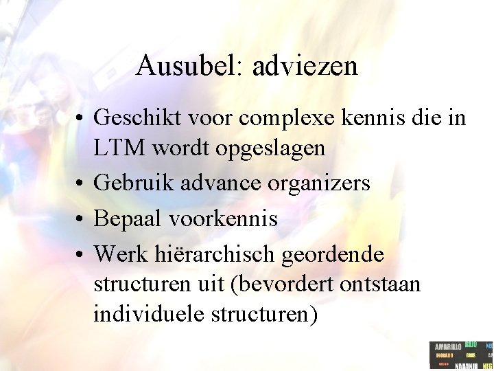 Ausubel: adviezen • Geschikt voor complexe kennis die in LTM wordt opgeslagen • Gebruik