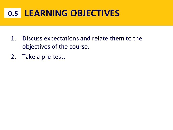 0. 5 LEARNING OBJECTIVES 1. Discuss expectations and relate them to the objectives of