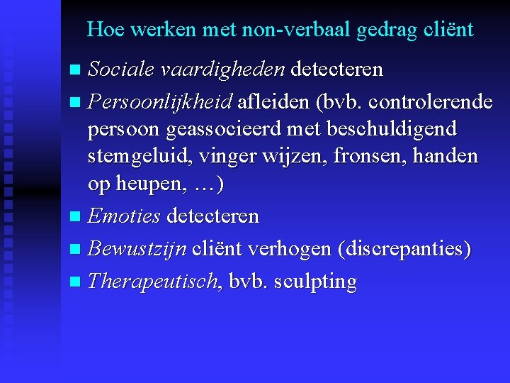 Hoe werken met non-verbaal gedrag cliënt Sociale vaardigheden detecteren n Persoonlijkheid afleiden (bvb. controlerende