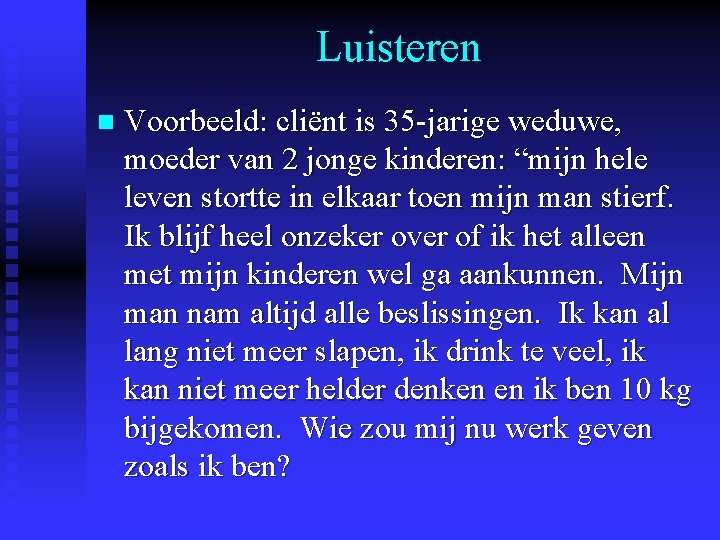 Luisteren n Voorbeeld: cliënt is 35 -jarige weduwe, moeder van 2 jonge kinderen: “mijn