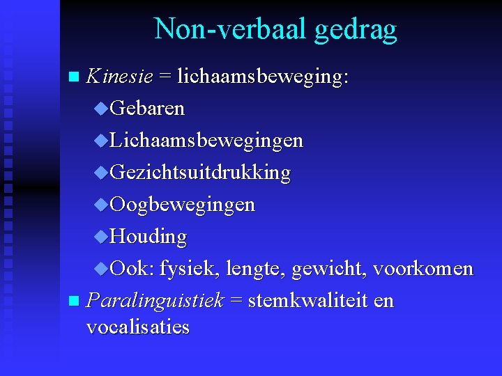 Non-verbaal gedrag Kinesie = lichaamsbeweging: u. Gebaren u. Lichaamsbewegingen u. Gezichtsuitdrukking u. Oogbewegingen u.