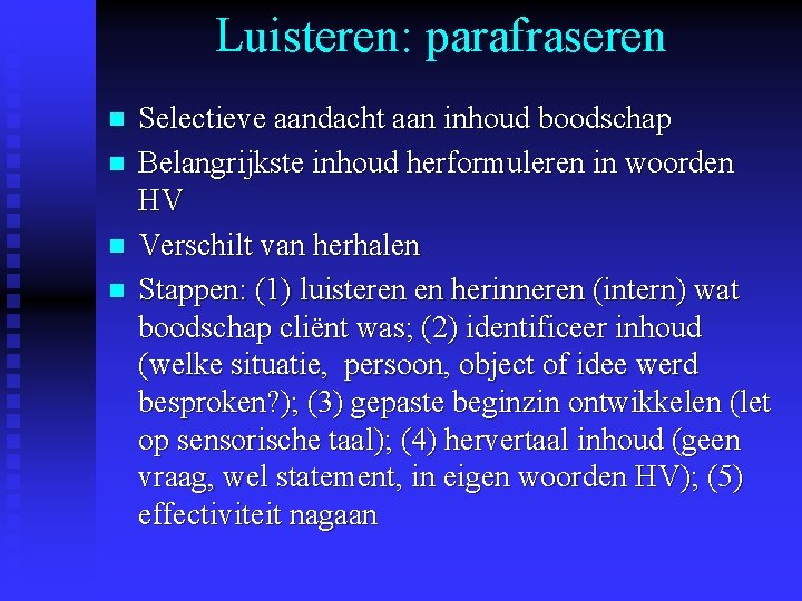 Luisteren: parafraseren n n Selectieve aandacht aan inhoud boodschap Belangrijkste inhoud herformuleren in woorden