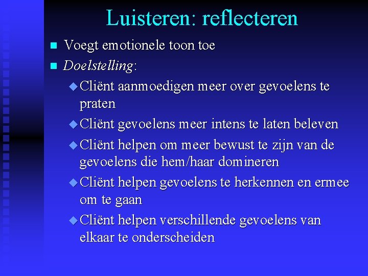 Luisteren: reflecteren n n Voegt emotionele toon toe Doelstelling: u Cliënt aanmoedigen meer over