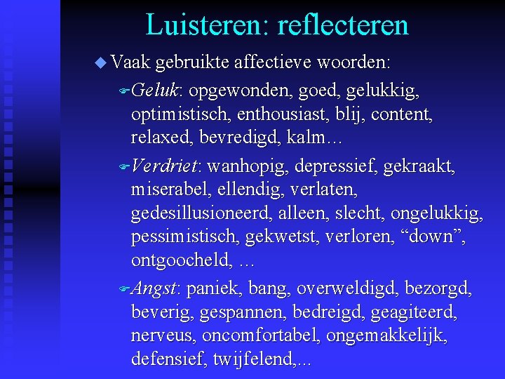 Luisteren: reflecteren u Vaak gebruikte affectieve woorden: FGeluk: opgewonden, goed, gelukkig, optimistisch, enthousiast, blij,