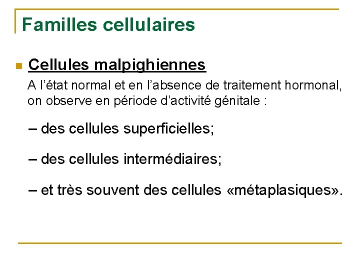 Familles cellulaires n Cellules malpighiennes A l’état normal et en l’absence de traitement hormonal,