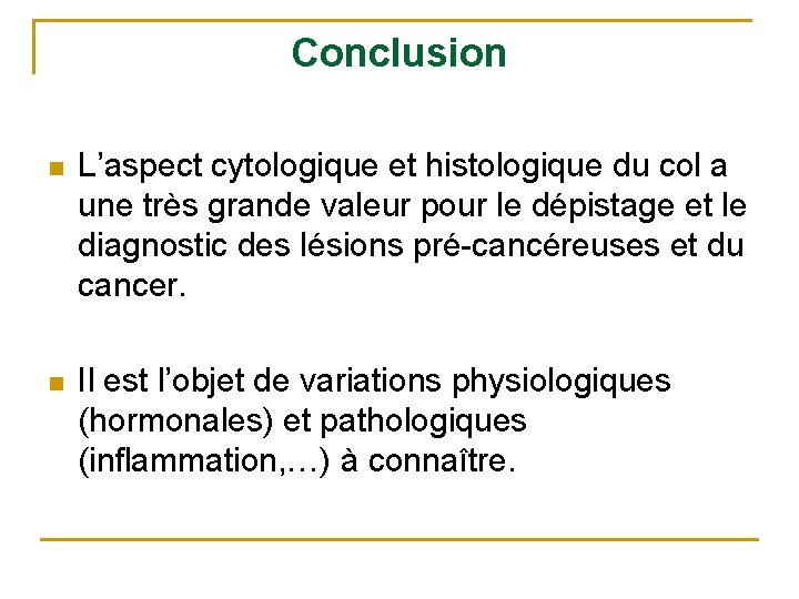 Conclusion n L’aspect cytologique et histologique du col a une très grande valeur pour