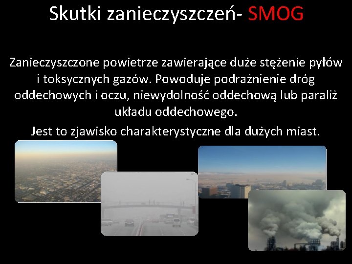 Skutki zanieczyszczeń- SMOG Zanieczyszczone powietrze zawierające duże stężenie pyłów i toksycznych gazów. Powoduje podrażnienie