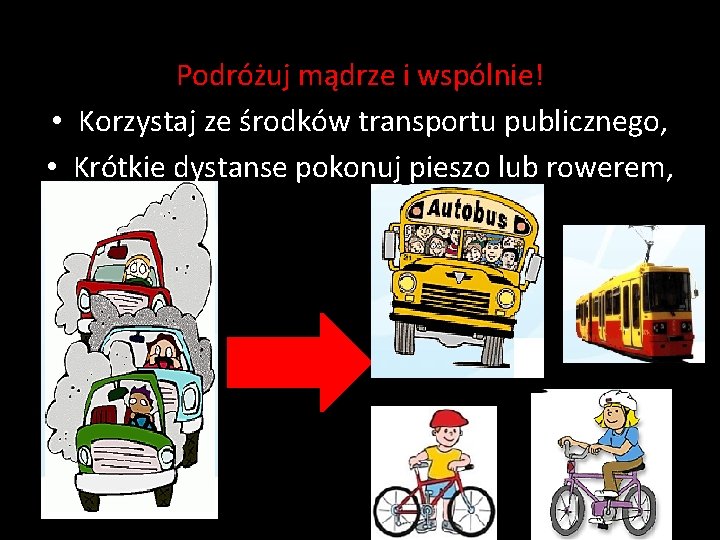 Podróżuj mądrze i wspólnie! • Korzystaj ze środków transportu publicznego, • Krótkie dystanse pokonuj