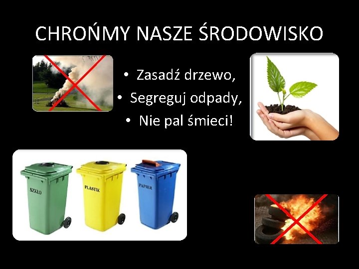 CHROŃMY NASZE ŚRODOWISKO • Zasadź drzewo, • Segreguj odpady, • Nie pal śmieci! 