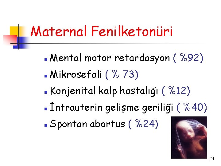 Maternal Fenilketonüri Mental motor retardasyon ( %92) Mikrosefali ( % 73) Konjenital kalp hastalığı
