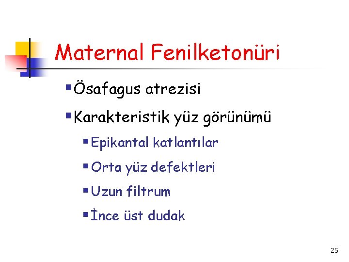 Maternal Fenilketonüri §Ösafagus atrezisi §Karakteristik yüz görünümü § Epikantal katlantılar § Orta yüz defektleri