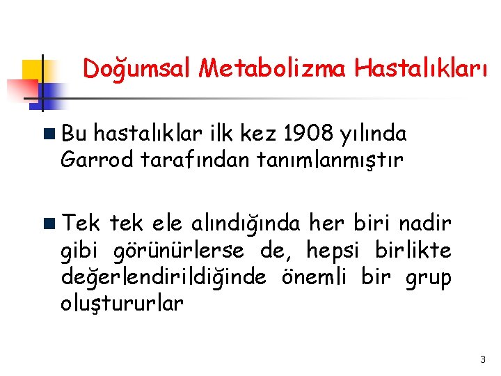 Doğumsal Metabolizma Hastalıkları Bu hastalıklar ilk kez 1908 yılında Garrod tarafından tanımlanmıştır Tek tek