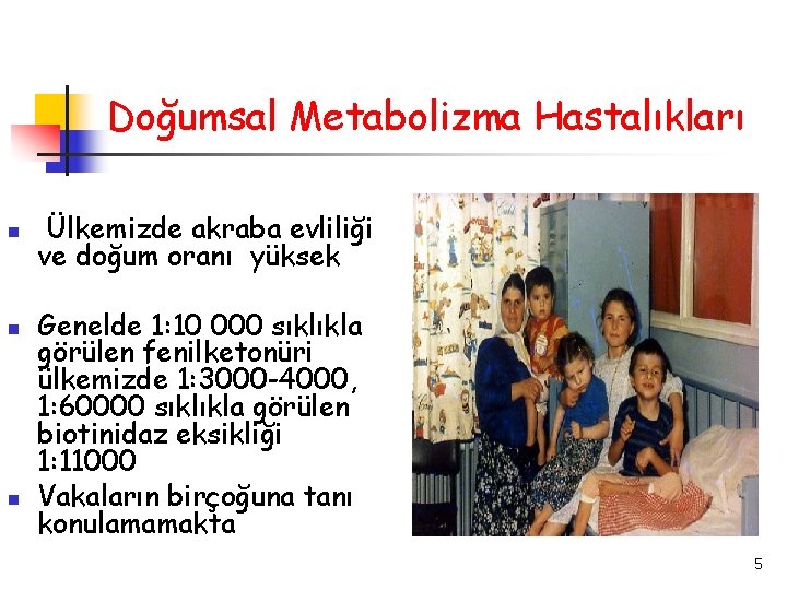 Doğumsal Metabolizma Hastalıkları Ülkemizde akraba evliliği ve doğum oranı yüksek Genelde 1: 10 000