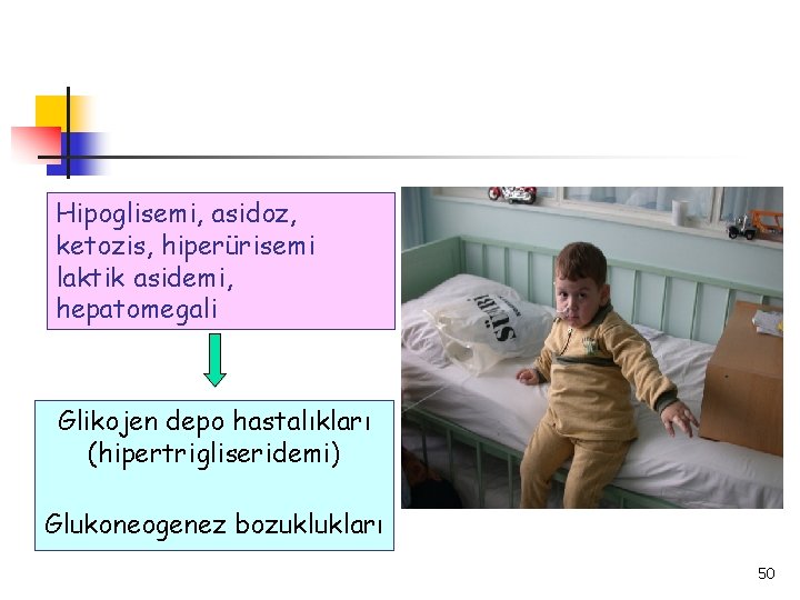 Hipoglisemi, asidoz, ketozis, hiperürisemi laktik asidemi, hepatomegali Glikojen depo hastalıkları (hipertrigliseridemi) Glukoneogenez bozuklukları 50
