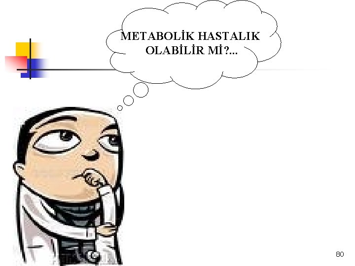 METABOLİK HASTALIK OLABİLİR Mİ? . . . 80 