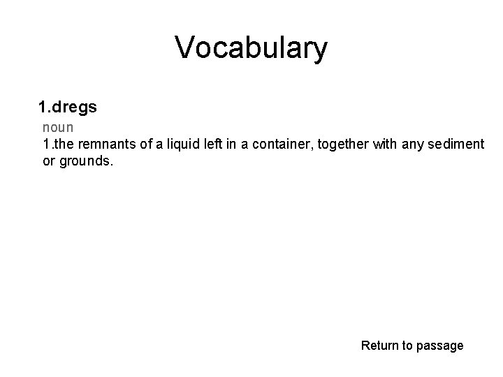 Vocabulary 1. dregs noun 1. the remnants of a liquid left in a container,