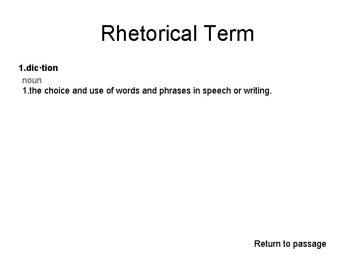 Rhetorical Term 1. dic·tion noun 1. the choice and use of words and phrases
