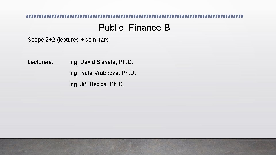 Public Finance B Scope 2+2 (lectures + seminars) Lecturers: Ing. David Slavata, Ph. D.