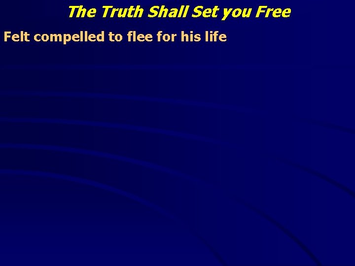 The Truth Shall Set you Free Felt compelled to flee for his life 
