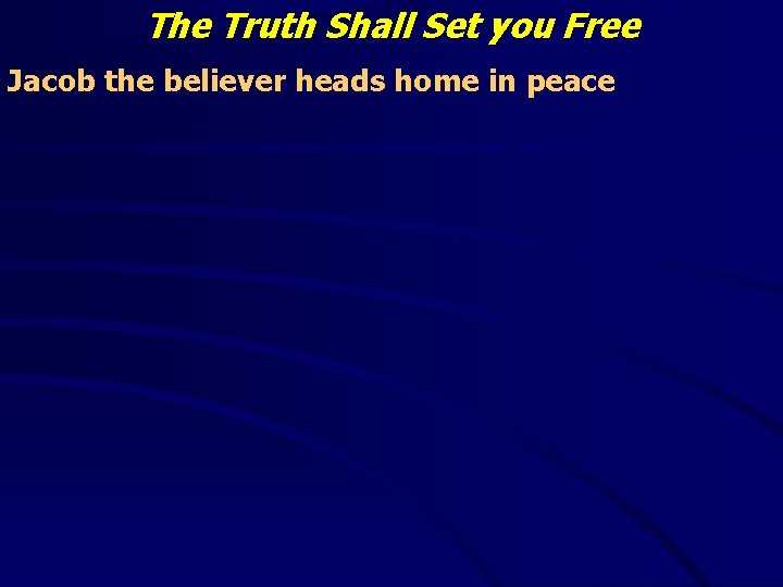 The Truth Shall Set you Free Jacob the believer heads home in peace 