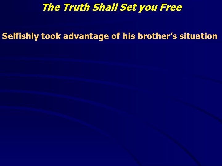 The Truth Shall Set you Free Selfishly took advantage of his brother’s situation 
