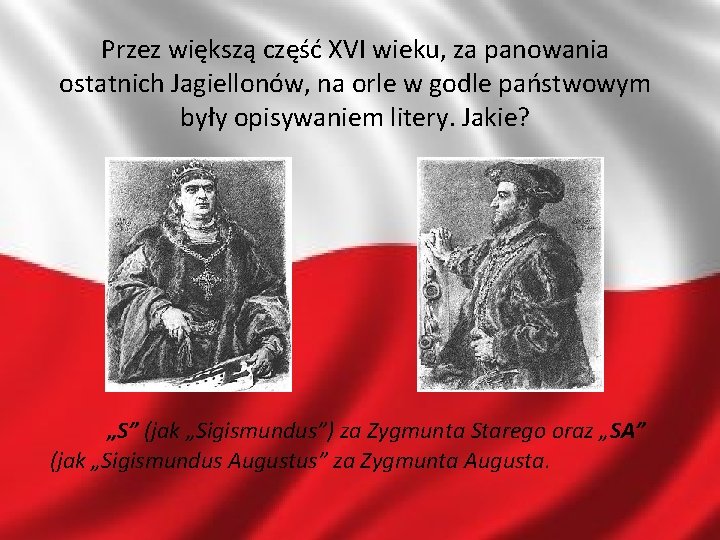 Przez większą część XVI wieku, za panowania ostatnich Jagiellonów, na orle w godle państwowym