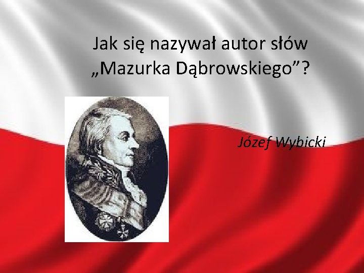 Jak się nazywał autor słów „Mazurka Dąbrowskiego”? Józef Wybicki 11 -4 -8 2020 -11