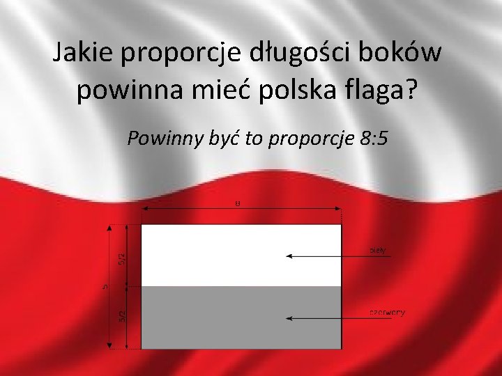 Jakie proporcje długości boków powinna mieć polska flaga? Powinny być to proporcje 8: 5